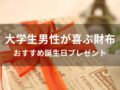 大学生男性が喜ぶ財布おすすめ人気10選【誕生日プレゼント】