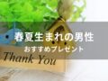 春夏生まれの男性におすすめのプレゼント【予算1000円・彼氏、男友達に贈る】