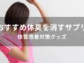 体臭を消すサプリおすすめ人気10選【体質改善対策グッズ】