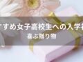 女子高校生へ贈る入学祝いおすすめ人気プレゼント8選【喜ばれる贈り物】