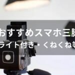 スマホ三脚おすすめ【人気メーカー・ライト付き・くねくね等】