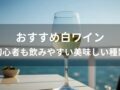 白ワインおすすめ人気10選【初心者も飲みやすい美味しい種類】