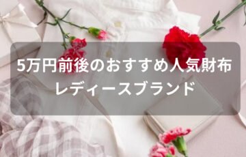 5万円前後の財布おすすめ人気【レディースブランド・一生物になる】